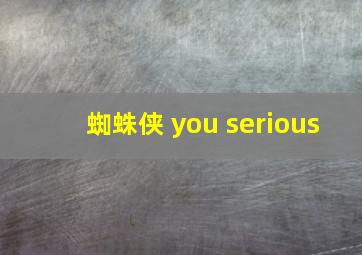 蜘蛛侠 you serious